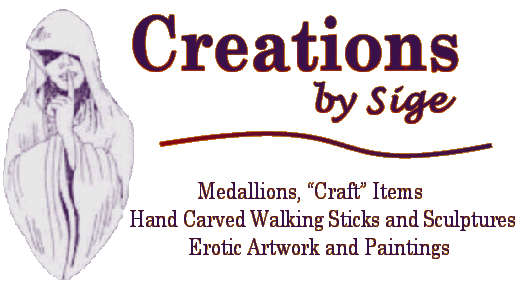 Creations
		by Sige -- Medallions, Craft Items, Hand Carved Walking Sticks and Sculptures,
		Erotic Artwork and Paintings